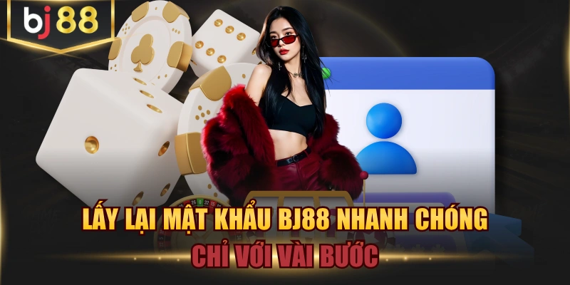 Lấy Lại Mật Khẩu BJ88 Nhanh Chóng Chỉ Với Vài Bước